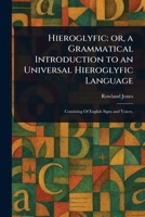 Hieroglyfic: or, a Grammatical Introduction to an Universal Hieroglyfic Language 1023428202 Book Cover