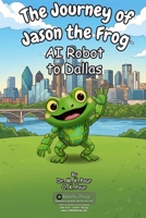 Journey of Jason the Frog AI Robot to Dallas 1971794252 Book Cover