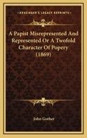 A Papist Misrepresented And Represented Or A Twofold Character Of Popery 1164005987 Book Cover