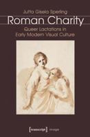 Roman Charity: Queer Lactations in Early Modern Visual Culture 3837632849 Book Cover