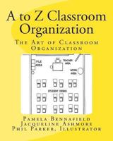 A to Z Classroom Organization: The Art of Classroom Organization 1494312204 Book Cover