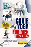 Chair yoga for men over 40: 10 minute Step-by-Step Exercises to Improved Flexibility, Core Strength, and Mobility with Illustrated Exercises for Balance and Weight Loss. Your injury prevention guide B0CTY9XY53 Book Cover