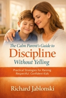 The Calm Parent’s Guide to Discipline Without Yelling: How to Set Firm Boundaries, Stop Power Struggles, and Raise Respectful Kids Ages 6–12 (The Everyday Parenting Solutions Series) B0GR5KRYL3 Book Cover