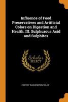 Influence of Food Preservatives and Artificial Colors on Digestion and Health. III. Sulphurous Acid and Sulphites 1016518854 Book Cover