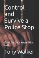 Control and Survive a Police Stop: Don't Get Shot Know What to Do 1536959065 Book Cover