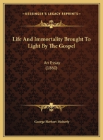 Life and Immortality Brought to Light by the Gospel: An Essay 1021582530 Book Cover
