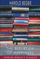 The Bed-book Of Happiness: Being A Colligation Or Assemblage Of Cheerful Writings Brought Together From Many Quarters Into This One Compass For The ... Friend To The Invalid, A Companion To The... 1499371160 Book Cover