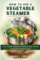 HOW TO USE A VEGETABLE STEAMER: Quick, Healthy Vegetable Cooking for Busy Families and Health-Conscious Cooks B0GTP1GVG6 Book Cover