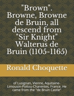 "Brown". Browne, Browne de Bruin, all descend from "Sir Knight" Walterus de Bruin (1105-1165): of Lusignan, Vienne, Aquitaine-Limousin-Poitou-Charentes, France. He came from the "de Bruin Castle" null Book Cover