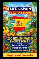 Life in Spain 200 English-Spanish Bilingual Short Stories for Beginners: Parallel Text Fiction to Explore Culture, People, and Spanish Daily Life (SPANISH FOR BEGINNERS) B0FFXZ4JQR Book Cover