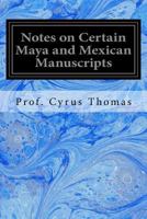 Notes on Certain Maya and Mexican Manuscripts Third Annual Report of the Bureau of Ethnology to the Secretary of the Smithsonian Institution, 1881-82, 1534647139 Book Cover