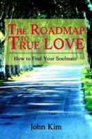 The Roadmap to True Love: How to Find Your Soulmate 0595304761 Book Cover
