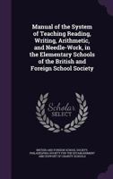 Manual of the System of Teaching Reading, Writing, Arithmetic, and Needle-Work, in the Elementary Schools of the British and Foreign School Society 1173591818 Book Cover
