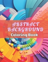 Abstract Background Coloring Book for Adults: High Quality +100 beautiful desings for all ages, A lot of Fun B0CPQ87FNX Book Cover