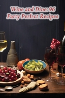 Wine and Dine: 96 Party Perfect Recipes B0CH26LRGK Book Cover