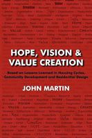 Hope, Vision & Value Creation, Based on Lessons Learned in Housing Cycles, Community Development and Residential Design 1936051567 Book Cover