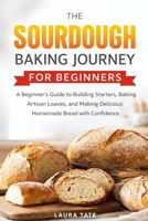 The sourdough baking journey for beginners: A Beginner’s Guide to Building Starters, Baking Artisan Loaves, and Making Delicious Homemade Bread with Confidence B0GMFX5K65 Book Cover