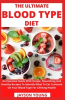The Ultimate Blood Type Diet: An Essential Guide With Simple, Nourishing And Healthy Recipes To Identify What To Eat Centered On Your Blood Type For Lifelong Health B099BYN6ST Book Cover