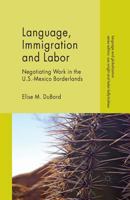 Language, Immigration and Labor: Negotiating Work in the U.S.-Mexico Borderlands 1349453366 Book Cover