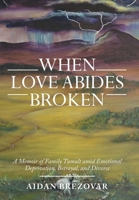 When Love Abides Broken: A Memoir of Family Tumult Amid Emotional Deprivation, Betrayal, and Divorce 1665719621 Book Cover