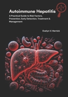 Autoimmune Hepatitis: A Practical Guide to Risk Factors, Prevention, Early Detection, Treatment & Management B0FLKFV6HB Book Cover