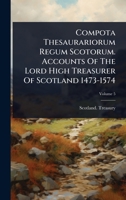 Compota Thesaurariorum Regum Scotorum. Accounts Of The Lord High Treasurer Of Scotland 1473-1574 1024500780 Book Cover