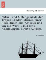 Natur- und Sittengemälde der Tropen-Länder. Skizzen einer Reise durch Süd-America und um die Welt ... Mit acht Abbildungen. Zweite Auflage. 1241745374 Book Cover