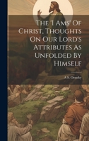 The 'i Ams' Of Christ, Thoughts On Our Lord's Attributes As Unfolded By Himself 1278065482 Book Cover