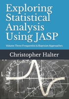 Exploring Statistical Analysis Using Jasp: Volume Three Frequentist & Bayesian Approaches 179021842X Book Cover