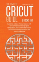 The Complete Cricut Guide: 2 Books in 1: Guidelines and Use of Cricut Machine with Various Projects and Design Space Configuration, How to Use All the Features and Tools in Your Daily Operations with  1802089330 Book Cover