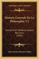 Historie Generale De La Philosophie V2: Ancienne Et Moderne Jusqu'a Nos Jours (1835) 1160121079 Book Cover