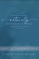 The Naturally Supernatural Course - Part A: Foundations 1951420047 Book Cover