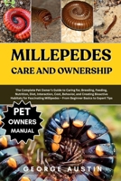MILLEPEDES CARE AND OWNERSHIP: The Complete Pet Owner’s Guide to Caring for, Breeding, Feeding, Nutrition, Diet, Interaction, Cost, Behavior, and ... – From Beginner Basics to Expert Tips B0FNYK3TMW Book Cover