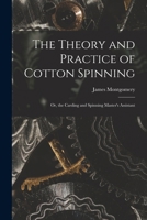The Theory and Practice of Cotton Spinning: Or, the Carding and Spinning Master's Assistant 1016965885 Book Cover