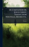 De L'imitation De Jesus-christ. Traduction Nouvelle, Books 1-4... (French Edition) 1024510549 Book Cover