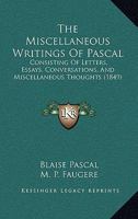 The Miscellaneous Writings Of Pascal: Consisting Of Letters, Essays, Conversations, And Miscellaneous Thoughts 1145983413 Book Cover