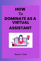 HOW TO DOMINATE AS A VIRTUAL ASSISTANT: Beginners Handbook B0C1J2WS7R Book Cover