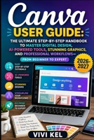 CANVA USER GUIDE: THE ULTIMATE STEP-BY-STEP HANDBOOK TO MASTER DIGITAL DESIGN, AI-POWERED TOOLS, STUNNING GRAPHICS, AND PROFESSIONAL WORKFLOWS—FROM BEGINNER TO EXPERT B0H6VSKS2Y Book Cover