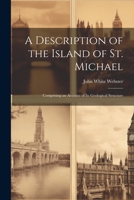 A Description of the Island of St. Michael: Comprising an Account of Its Geological Structure 1021711667 Book Cover