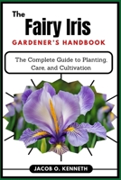 The Fairy Iris Gardener’s Handbook: The Complete Guide to Planting, Care, and Cultivation B0DY7VTMW1 Book Cover