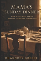 MAMA’S SUNDAY DINNER: HOW INTENTIONAL FAMILY RHYTHMS TRANSFORM GENERATIONS B0HFS7THWF Book Cover