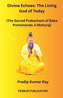 Divine Echoes: The Living God of Today (The Sacred Prabachans of Baba Premananda Ji Maharaj) B0FH5FLSQ3 Book Cover