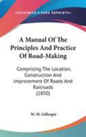 A Manual Of The Principles And Practice Of Road-Making: Comprising The Location, Construction And Improvement Of Roads And Railroads 0548963177 Book Cover