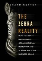 The Zebra Reality: How to Create Unstoppable Organisational Momentum and Achieve All Your Business Goals 0995649200 Book Cover