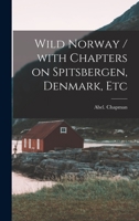 Wild Norway: With Chapters On Spitzbergen, Denmark, Etc 1248505824 Book Cover