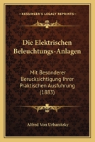 Die elektrischen Beleuchtungs-Anlagen mit besonderer Berücksichtigung ihrer praktischen Ausführung 1168421683 Book Cover