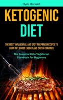 Ketogenic Diet: The Most Influential And Easy Prepared Recipes To Burn Fat, boost Energy And Crush Cravings (The Essential Keto Vegetarian Cookbook For Beginners) 1990061567 Book Cover