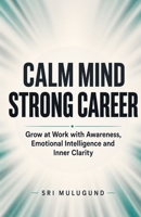 Calm Mind, Strong Career: How Awareness, Emotional Intelligence and Inner Clarity Help You Grow at Work B0H4PGNBDB Book Cover