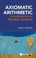 Axiomatic Arithmetic: An Introduction to Number Systems 9819823404 Book Cover