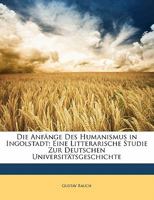 Die Anf�nge Des Humanismus in Ingolstadt: Eine Litterarische Studie Zur Deutschen Universit�tsgeschichte 1145148557 Book Cover